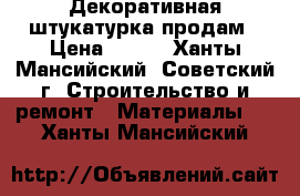 Декоративная штукатурка продам › Цена ­ 300 - Ханты-Мансийский, Советский г. Строительство и ремонт » Материалы   . Ханты-Мансийский